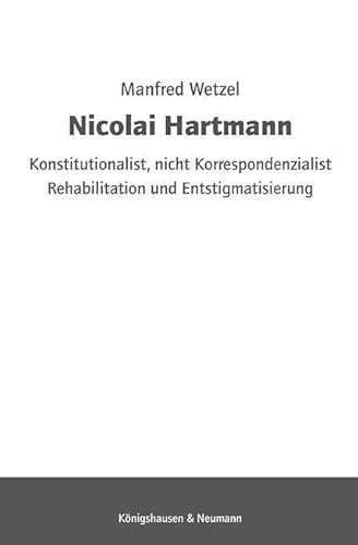 Nicolai Hartmann: Konsttutionalist, nicht Korrespondenzialist. Rehabilitation und Entstigmatisierung von Königshausen u. Neumann
