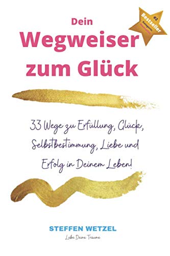 Dein Wegweiser zum Glück: 33 Wege zu Glück, Erfüllung, Liebe, Freiheit und Selbstbestimmung in Deinem Leben von Independently published