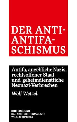 Der Anti-Antifaschismus: Antifa, angebliche Nazis, rechtsoffener Staat und geheimdienstliche Neonazi-Verbrechen von Verlag Hintergrund