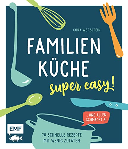 Familienküche – super easy!: 70 schnelle Rezepte mit wenig Zutaten und allen schmeckt's!