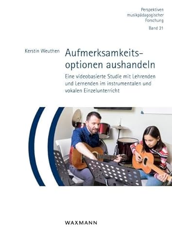 Aufmerksamkeitsoptionen aushandeln: Eine videobasierte Studie mit Lehrenden und Lernenden im instrumentalen und vokalen Einzelunterricht (Perspektiven musikpädagogischer Forschung) von Waxmann
