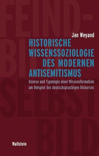 Historische Wissenssoziologie des modernen Antisemitismus: Genese und Typologie einer Wissensformation am Beispiel des deutschsprachigen Diskurses