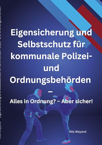 Eigensicherung und Selbstschutz für kommunale Polizei- und Ordnungsbehörden: Alles in Ordnung? Aber sicher! von BoD – Books on Demand