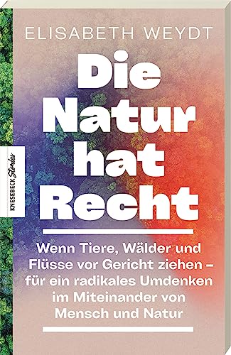 Die Natur hat Recht: Wenn Tiere, Wälder und Flüsse vor Gericht ziehen – für ein radikales Umdenken im Miteinander von Mensch und Natur Die Natur hat Recht: Wenn Tiere, Wälder und Flüsse vor Gericht ziehen – für ein radikales Umdenken im Miteinander von Mensch und Natur