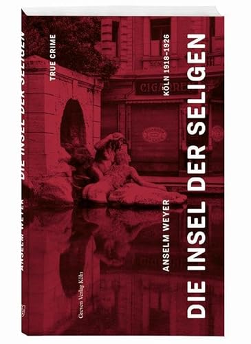 Die Insel der Seligen: True Crime Köln 1918 –1926 von Greven Verlag