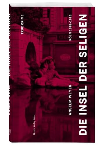 Die Insel der Seligen: True Crime Köln 1918 –1926 von Greven Verlag