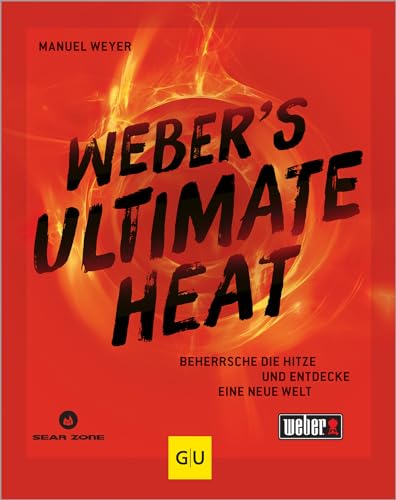 Weber‘s ULTIMATE HEAT: Beherrsche die Hitze und entdecke eine neue Welt: für jedes Lebensmittel die richtige Temperatur für das ultimative Grillergebnis (Weber's Grillen)