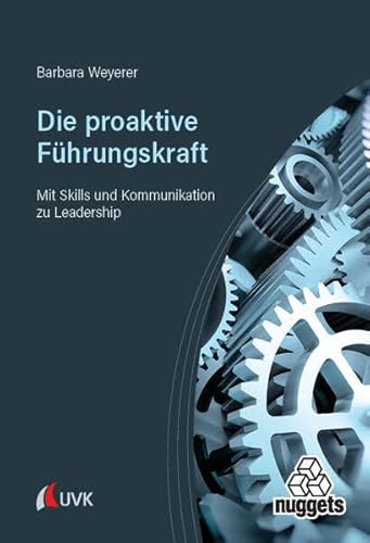 Die proaktive Führungskraft: Mit Skills und Kommunikation zu Leadership (nuggets) von UVK