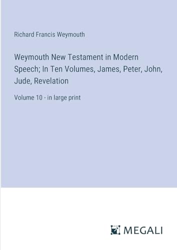 Weymouth New Testament in Modern Speech; In Ten Volumes, James, Peter, John, Jude, Revelation: Volume 10 - in large print von Megali Verlag