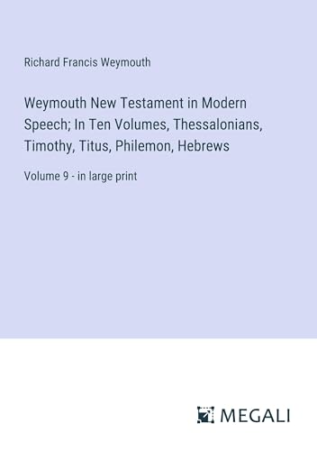 Weymouth New Testament in Modern Speech; In Ten Volumes, Thessalonians, Timothy, Titus, Philemon, Hebrews: Volume 9 - in large print von Megali Verlag