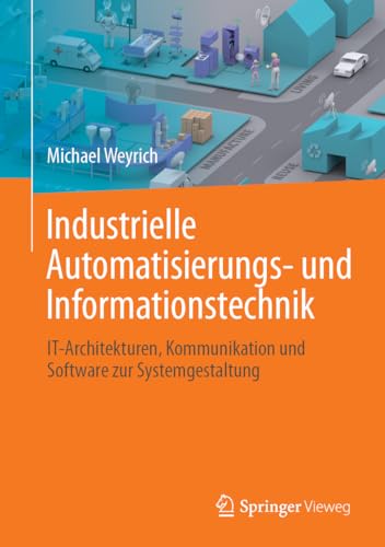 Industrielle Automatisierungs- und Informationstechnik: IT-Architekturen, Kommunikation und Software zur Systemgestaltung