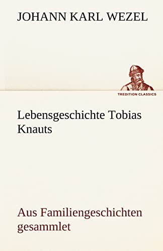 Lebensgeschichte Tobias Knauts: Aus Familiengeschichten gesammlet (TREDITION CLASSICS)