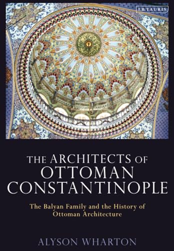 Architects of Ottoman Constantinople, The: The Balyan Family and the History of Ottoman Architecture von I.B. Tauris