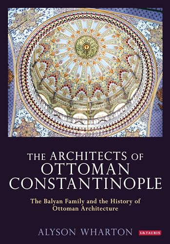 Architects of Ottoman Constantinople, The: The Balyan Family and the History of Ottoman Architecture von I.B. Tauris