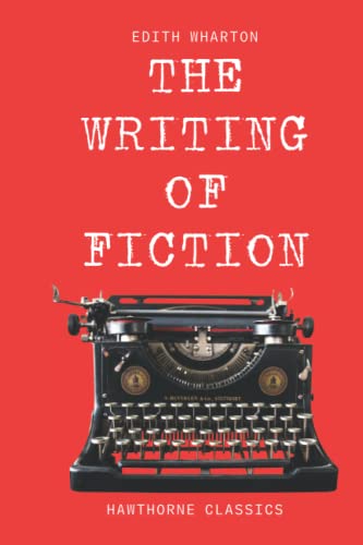 The Writing of Fiction: The Original Classic Edition by Pulitzer Prize Winning Author Edith Wharton - Unabridged and Annotated For Modern Readers, Aspiring Authors, and Writing Students