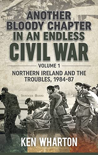 Another Bloody Chapter in an Endless Civil War: Volume 1: The British Army in Northern Ireland, 1984-87: Northern Ireland and the Troubles, 1984-87 von Helion and Company