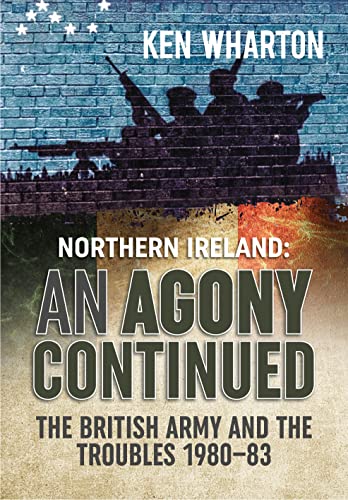 Northern Ireland: An Agony Continued: the British Army in Northern Ireland 1980-83