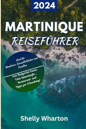 Reiseführer für Martinique 2024: Entdecken Sie die Wunder der französischen Karibikinsel – lokale Tipps, Top-Spots und individuelle Reiserouten (mit ... Ihr Leitfaden zur Erkundung der Welt)