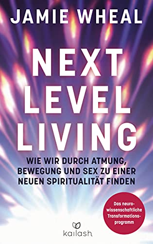 Next Level Living: Wie wir durch Atmung, Bewegung und Sex zu einer neuen Spiritualität finden - Das neurowissenschaftliche Transformationsprogramm von Kailash