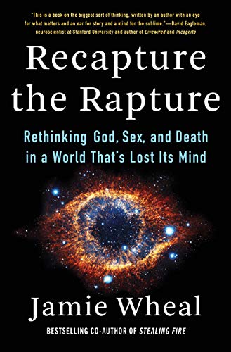 Recapture the Rapture: Rethinking God, Sex, and Death in a World That's Lost Its Mind