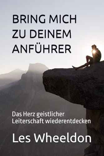 BRING MICH ZU DEINEM ANFÜHRER: Das Herz geistlicher Leiterschaft wiederentdecken von Independently published