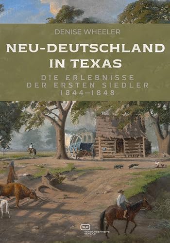 Neu-Deutschland in Texas: Die Erlebnisse der ersten Siedler 1844-1848 von Vergangenheitsverlag