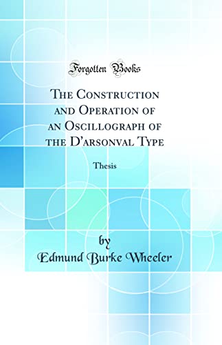 The Construction and Operation of an Oscillograph of the D'arsonval Type: Thesis (Classic Reprint)