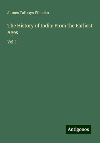 The History of India: From the Earliest Ages: Vol. I. von Antigonos Verlag