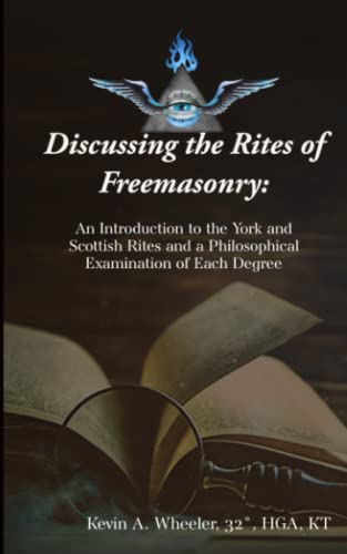 Discussing the Rites of Freemasonry: An Introduction to the York and Scottish Rites and a Philosophical Examination of Each Degree