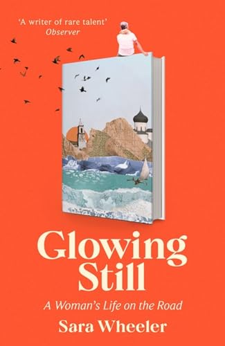 Glowing Still: A Woman's Life on the Road - 'Funny, furious writing from the queen of intrepid travel' Daily Telegraph von Abacus