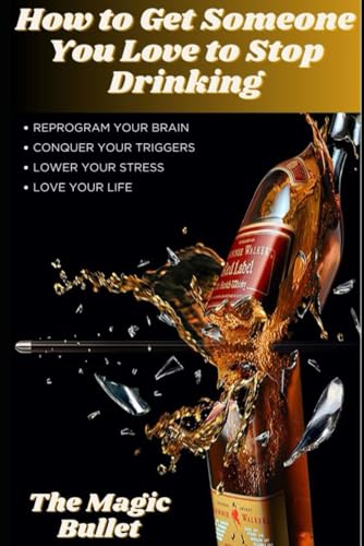 How to Get Someone You Love (Including Yourself) to Stop Drinking: The Magic Bullet von Independently published