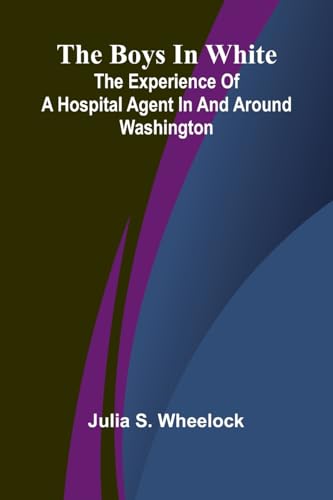 The Boys In White: The Experience Of A Hospital Agent In And Around Washington von Alpha Edition