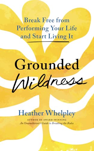 Grounded Wildness: Break Free from Performing Your Life and Start Living It