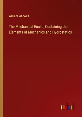 The Mechanical Euclid, Containing the Elements of Mechanics and Hydrostatics von Outlook Verlag