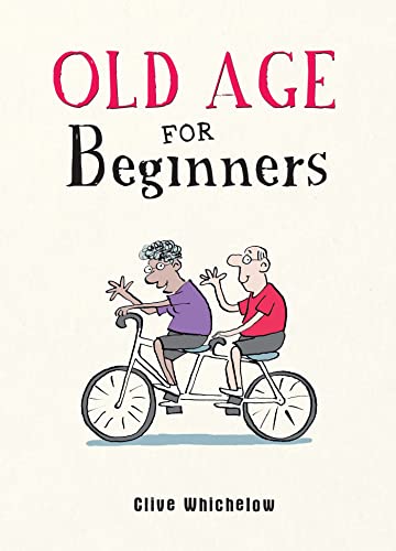 Old Age for Beginners: Hilarious Life Advice for the Newly Ancient