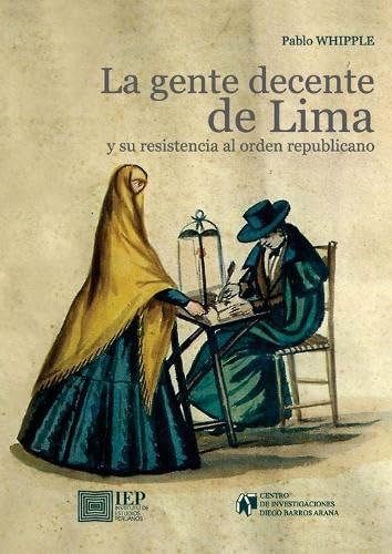La gente decente de Lima y su resistencia al orden republicano: Jerarquías sociales, prensa y sistema judicial durante el siglo XIX von Instituto de Estudios Peruanos (IEP)
