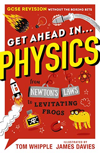 Get Ahead in ... PHYSICS: GCSE Revision without the boring bits, from Newton's Laws to levitating frogs Get Ahead in ... PHYSICS: GCSE Revision without the boring bits, from Newton's Laws to levitating frogs