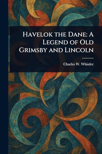 Havelok the Dane: A Legend of Old Grimsby and Lincoln von Anson Street Press
