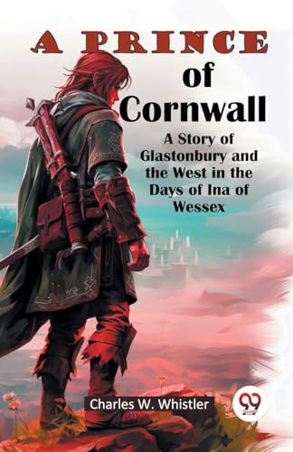 A Prince Of Cornwall A Story Of Glastonbury And The West In The Days Of Ina Of Wessex von Double 9 Books