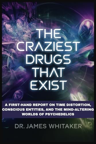 The Craziest Drugs That Exist: A First-Hand Report on Time Distortion, Conscious Entities, and the Mind-Altering Worlds of Psychedelics von Independently published