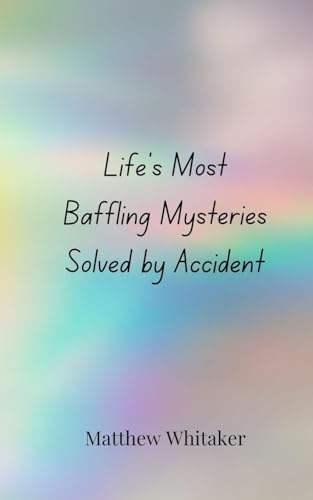 Life's Most Baffling Mysteries Solved by Accident Life's Most Baffling Mysteries Solved by Accident von Creative Arts Management OÜ