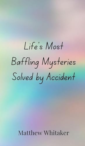 Life's Most Baffling Mysteries Solved by Accident Life's Most Baffling Mysteries Solved by Accident von Creative Arts Management OÜ
