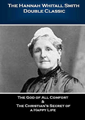 The Hannah Whitall Smith Double Classic: The God of All Comfort & The Christian’s Secret of a Happy Life