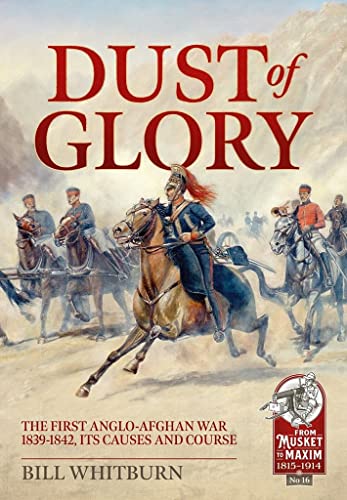 Dust of Glory: The First Anglo-Afghan War 1839-1842, Its Causes and Course (From Musket to Maxim 1815-1914, 16) von Helion & Company