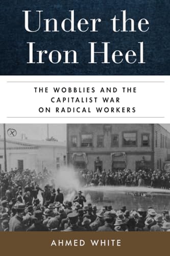 Under the Iron Heel: The Wobblies and the Capitalist War on Radical Workers von University of California Press