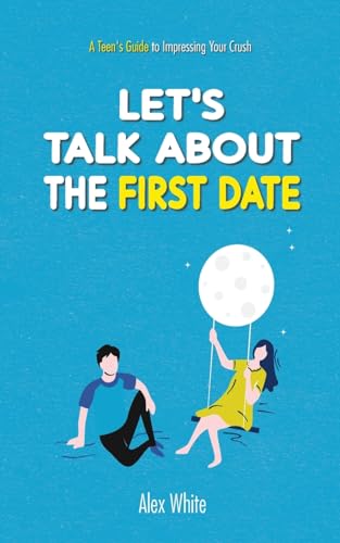 Let's talk about the First Date: A Teen's Guide to Impressing Your Crush von Alex White