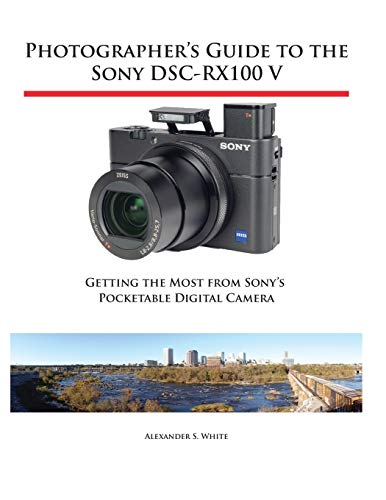 Photographer's Guide to the Sony DSC-RX100 V: Getting the Most from Sony's Pocketable Digital Camera Photographer's Guide to the Sony DSC-RX100 V: Getting the Most from Sony's Pocketable Digital Camera von White Knight Press
