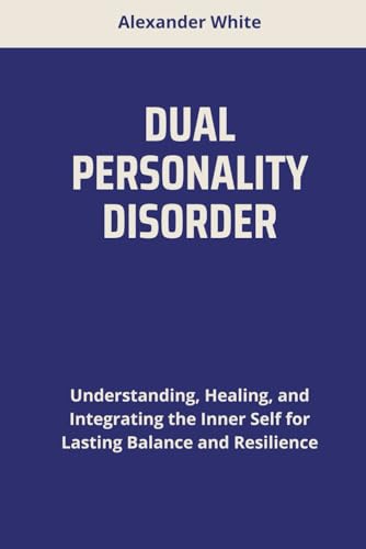 DUAL PERSONALITY DISORDER: Understanding, Healing, and Integrating the Inner Self for Lasting Balance and Resilience von Independently published