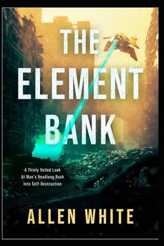 The Element Bank: A Thinly Vailed Look At Mans Headlong Rush Toward Self Extinction von Independently published
