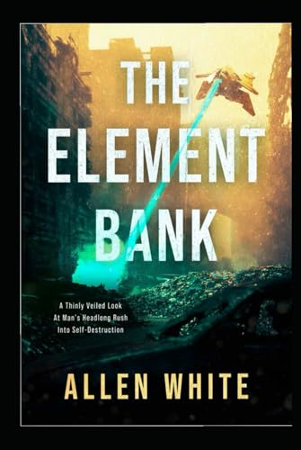The Element Bank: A Thinly Vailed Look At Mans Headlong Rush Toward Self Extinction von Independently published